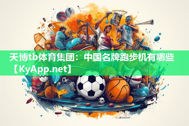 天博tb体育集团：中国名牌跑步机有哪些