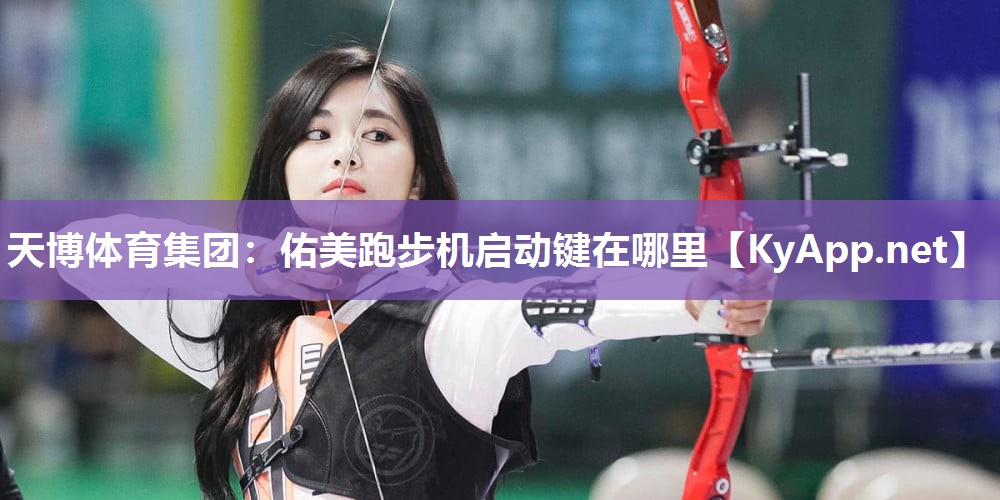 天博体育集团：佑美跑步机启动键在哪里