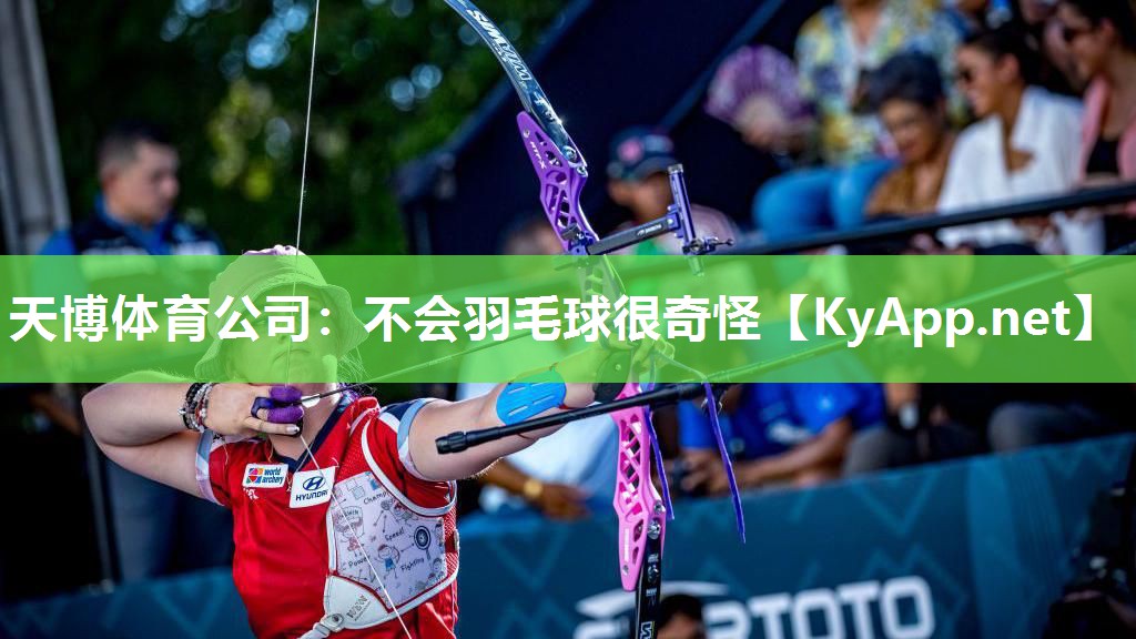 天博体育公司：不会羽毛球很奇怪