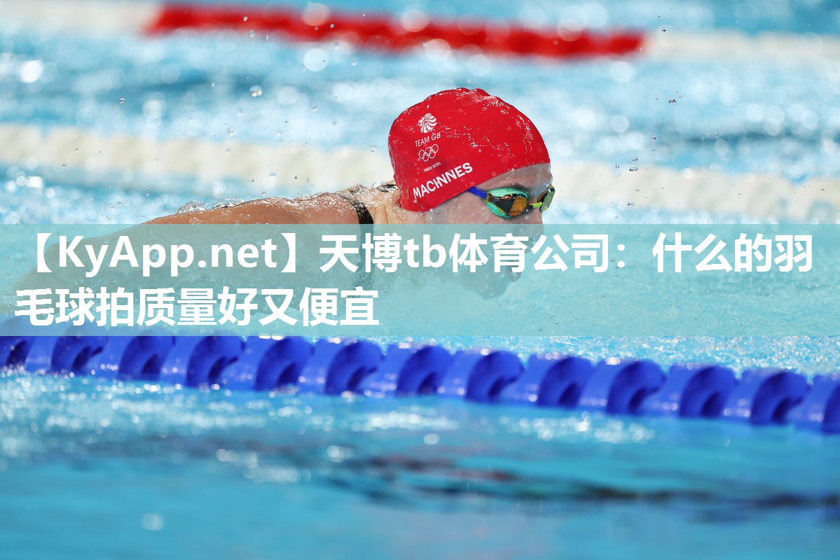 天博tb体育公司：什么的羽毛球拍质量好又便宜