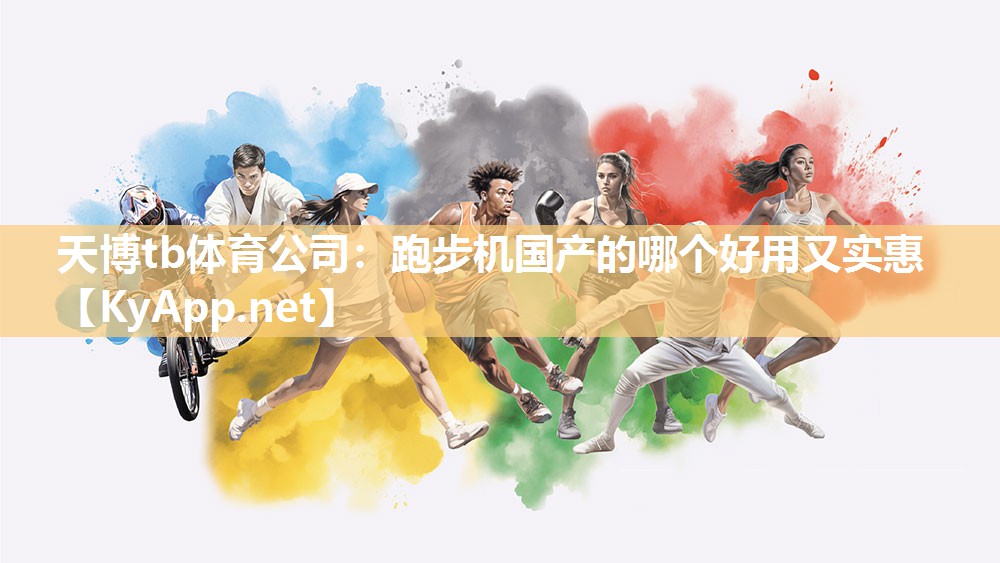 天博tb体育公司：跑步机国产的哪个好用又实惠