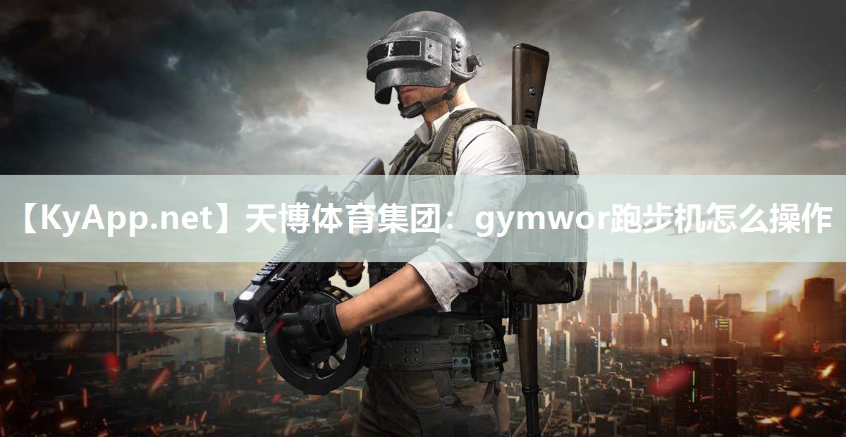 天博体育集团：gymwor跑步机怎么操作