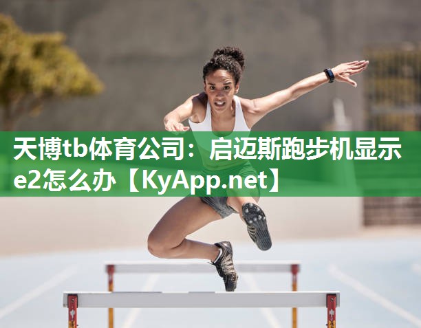 天博tb体育公司：启迈斯跑步机显示e2怎么办