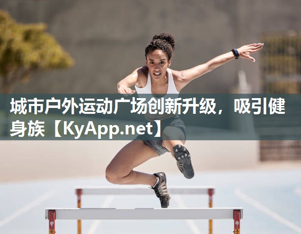 城市户外运动广场创新升级，吸引健身族