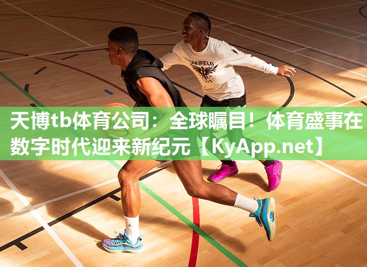 天博tb体育公司：全球瞩目！体育盛事在数字时代迎来新纪元