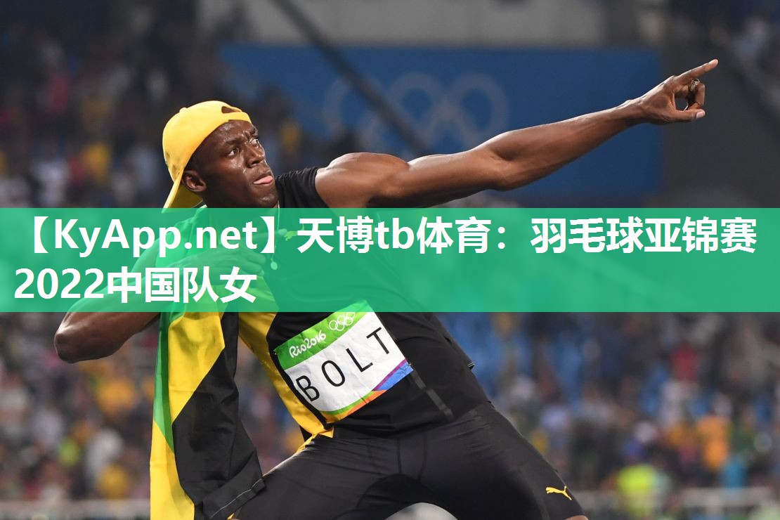天博tb体育：羽毛球亚锦赛2022中国队女