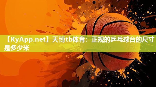 天博tb体育：正规的乒乓球台的尺寸是多少米