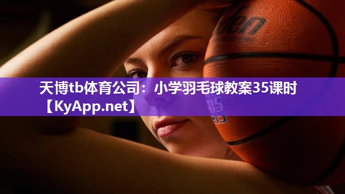 天博tb体育公司：小学羽毛球教案35课时
