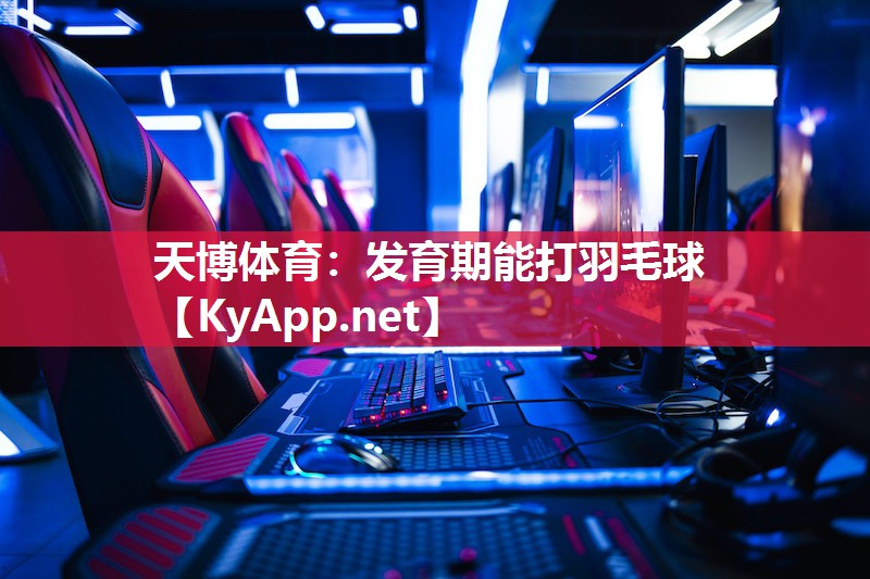 天博体育：发育期能打羽毛球