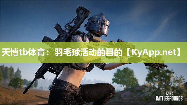 天博tb体育：羽毛球活动的目的