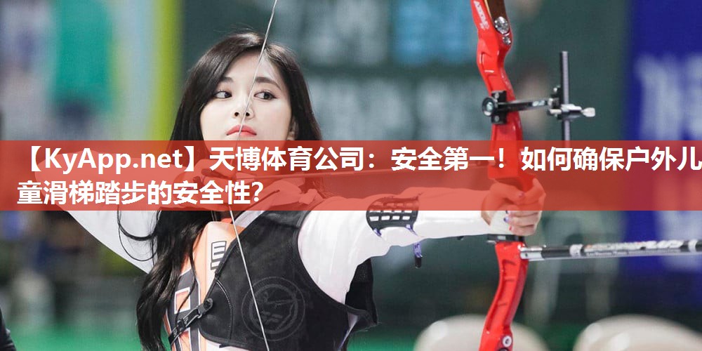 天博体育公司：安全第一！如何确保户外儿童滑梯踏步的安全性？