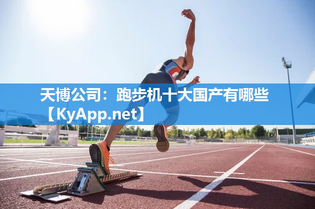 天博公司：跑步机十大国产有哪些