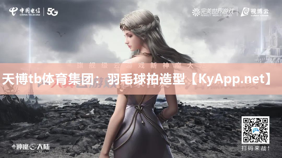 天博tb体育集团：羽毛球拍造型