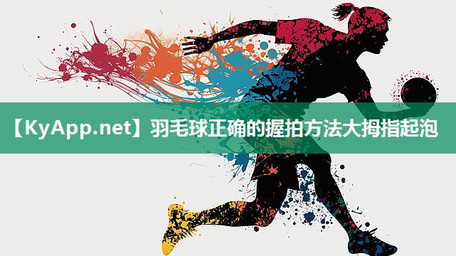 羽毛球正确的握拍方法大拇指起泡