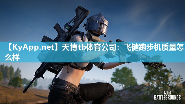 天博tb体育公司：飞健跑步机质量怎么样