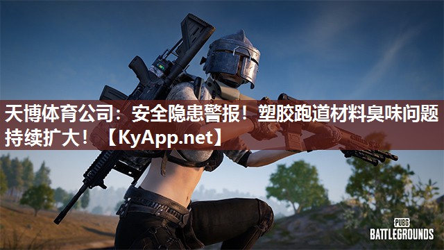 天博体育公司：安全隐患警报！塑胶跑道材料臭味问题持续扩大！