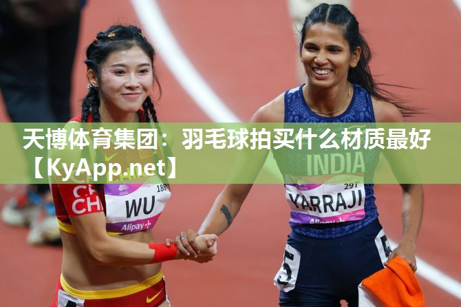 天博体育集团：羽毛球拍买什么材质最好