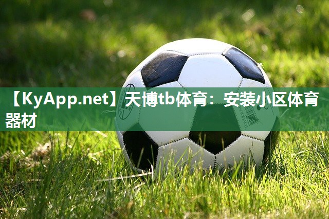 天博tb体育：安装小区体育器材