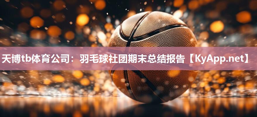 天博tb体育公司：羽毛球社团期末总结报告