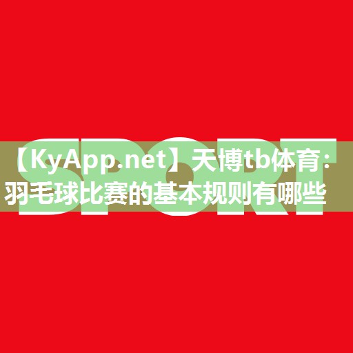 天博tb体育：羽毛球比赛的基本规则有哪些