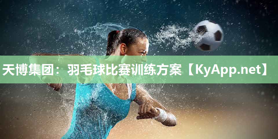 天博集团：羽毛球比赛训练方案