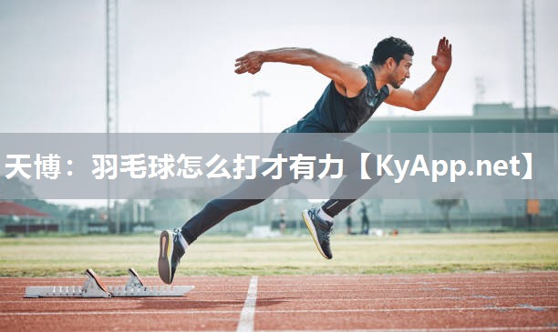 天博：羽毛球怎么打才有力