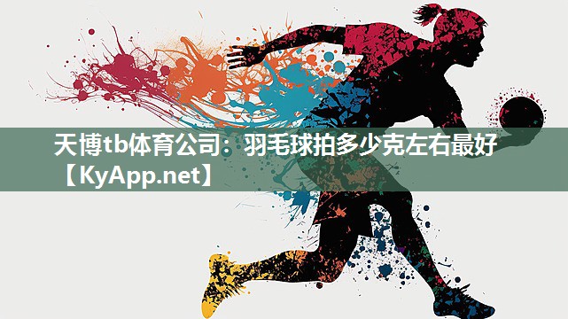 天博tb体育公司：羽毛球拍多少克左右最好