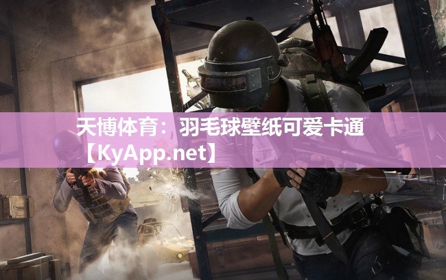 天博体育：羽毛球壁纸可爱卡通