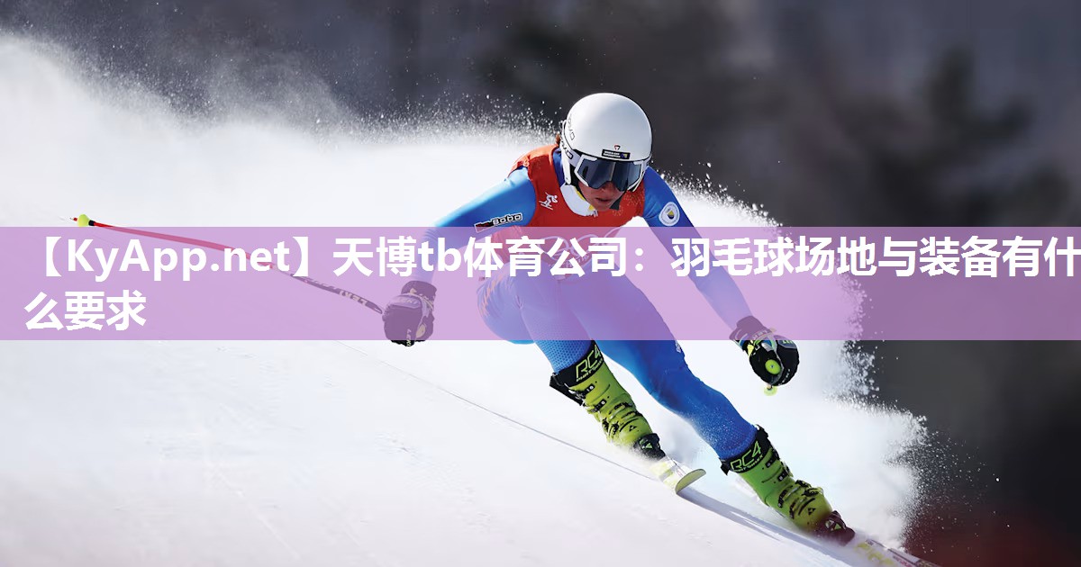天博tb体育公司：羽毛球场地与装备有什么要求