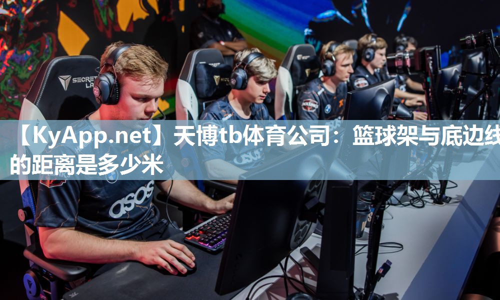 天博tb体育公司：篮球架与底边线的距离是多少米