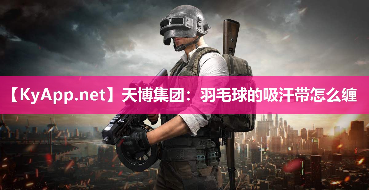 天博集团：羽毛球的吸汗带怎么缠