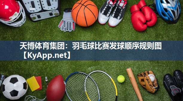羽毛球比赛发球顺序规则图 羽毛球比赛发球顺序规则图