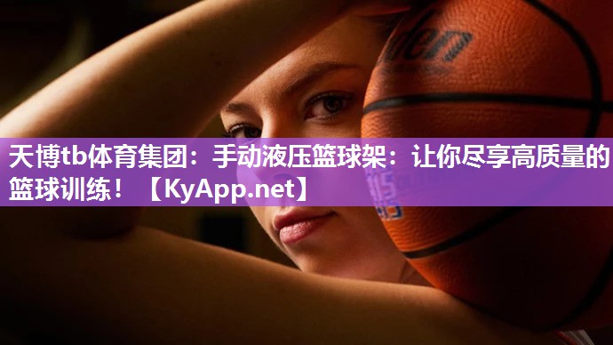 手动液压篮球架:让你尽享高质量的篮球训练! 手动液压篮球架:让你尽享高质量的篮球训练!