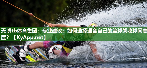 专业建议:如何选择适合自己的篮球架收球网高度? 专业建议:如何选择适合自己的篮球架收球网高度?