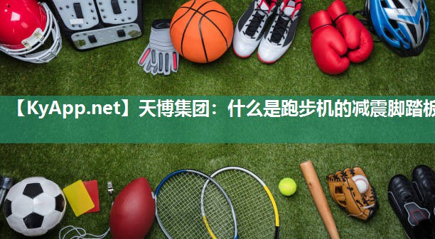 什么是跑步机的减震脚踏板 什么是跑步机的减震脚踏板
