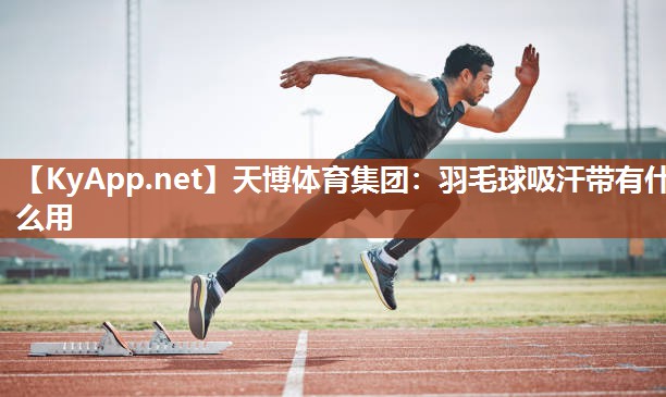 羽毛球吸汗带有什么用 羽毛球吸汗带有什么用