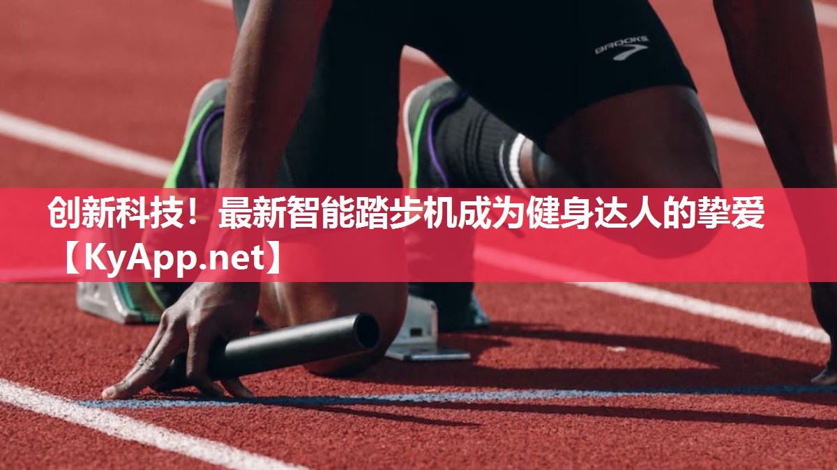 创新科技!最新智能踏步机成为健身达人的挚爱 创新科技!最新智能踏步机成为健身达人的挚爱