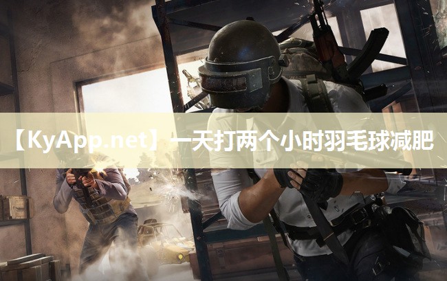 一天打两个小时羽毛球减肥 一天打两个小时羽毛球减肥