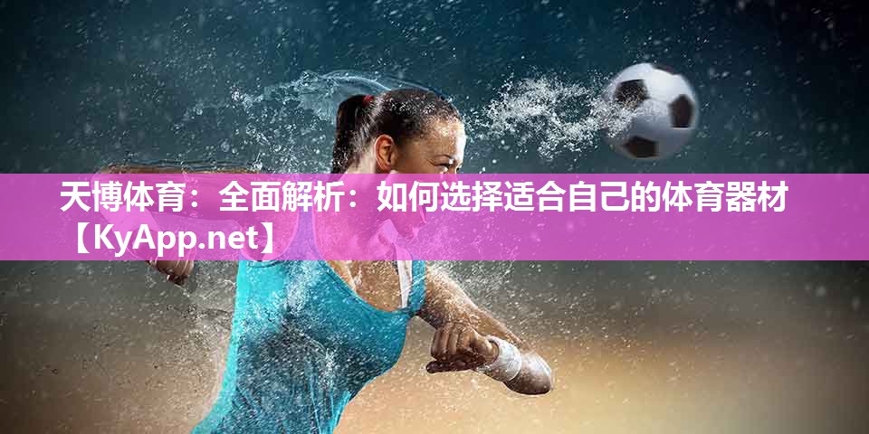 全面解析:如何选择适合自己的体育器材 全面解析:如何选择适合自己的体育器材