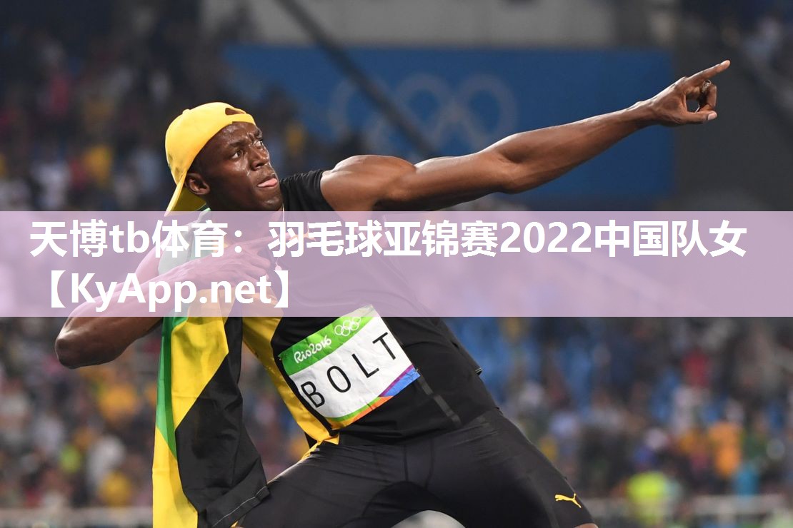 羽毛球亚锦赛2022中国队女 羽毛球亚锦赛2022中国队女