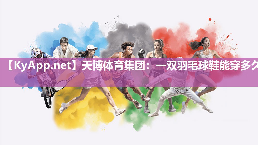 一双羽毛球鞋能穿多久 一双羽毛球鞋能穿多久