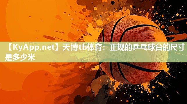 正规的乒乓球台的尺寸是多少米 正规的乒乓球台的尺寸是多少米