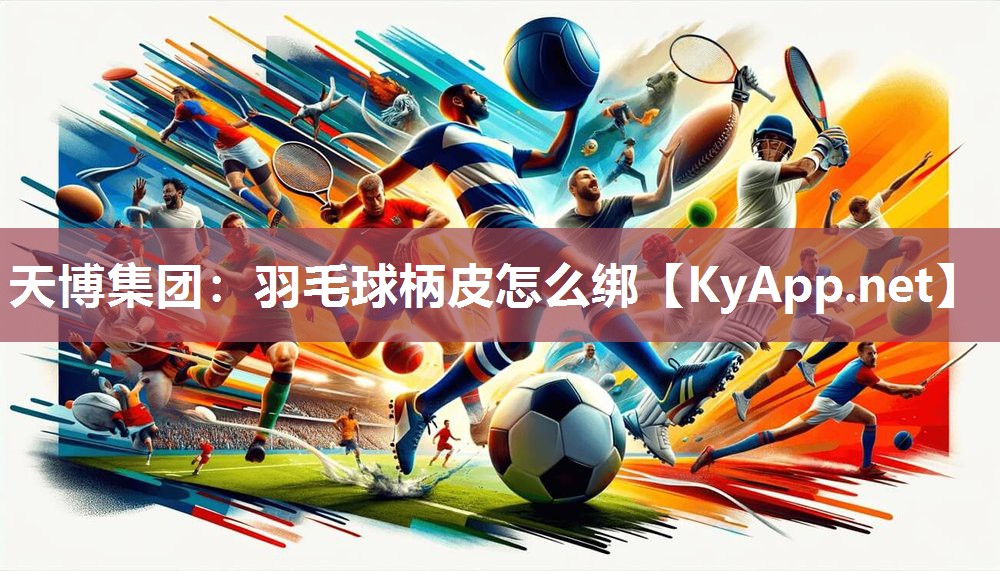 羽毛球柄皮怎么绑 羽毛球柄皮怎么绑