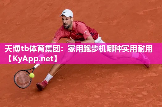 家用跑步机哪种实用耐用 家用跑步机哪种实用耐用