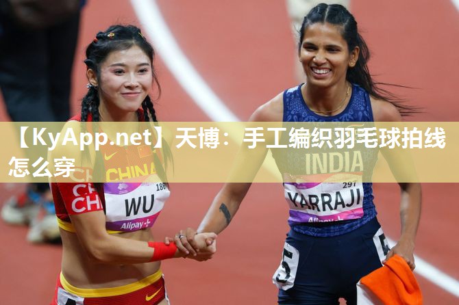 手工编织羽毛球拍线怎么穿 手工编织羽毛球拍线怎么穿