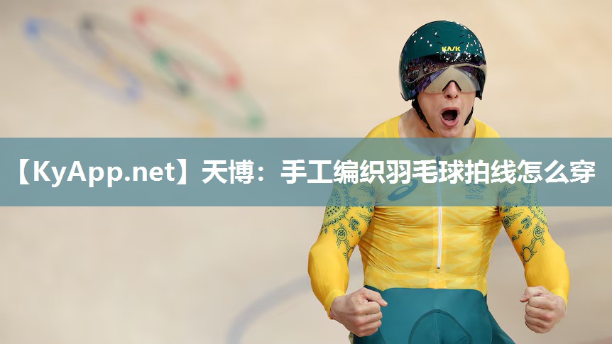 手工编织羽毛球拍线怎么穿 手工编织羽毛球拍线怎么穿
