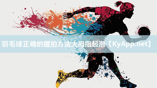 羽毛球正确的握拍方法大拇指起泡 羽毛球正确的握拍方法大拇指起泡