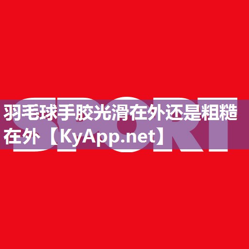 羽毛球手胶光滑在外还是粗糙在外 羽毛球手胶光滑在外还是粗糙在外