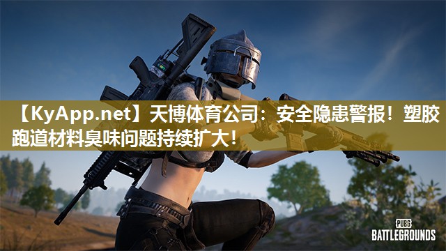 安全隐患警报!塑胶跑道材料臭味问题持续扩大! 安全隐患警报!塑胶跑道材料臭味问题持续扩大!