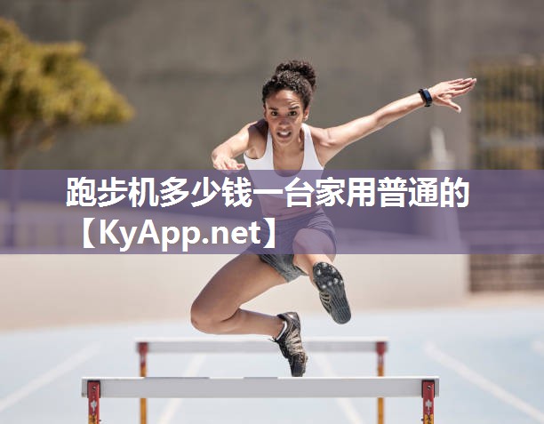 跑步机多少钱一台家用普通的 跑步机多少钱一台家用普通的